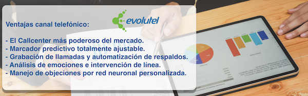 Ventajas canal telefónico:  - El Callcenter más poderoso del mercado. - Marcador predictivo totalmente ajustable.  - Grabación de llamadas y automatización de respaldos. - Análisis de emociones e intervención de línea. - Manejo de objeciones por red neuronal personalizada.